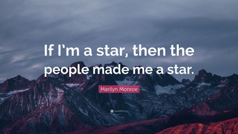 Marilyn Monroe Quote: “If I’m a star, then the people made me a star.”