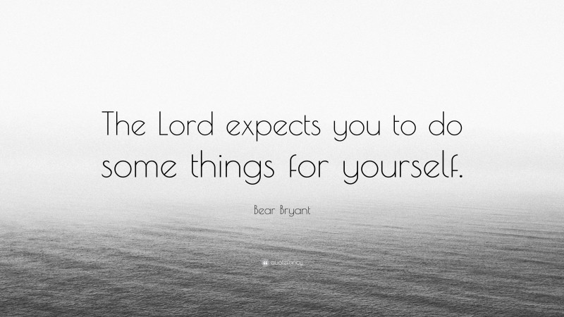 Bear Bryant Quote: “The Lord expects you to do some things for yourself.”