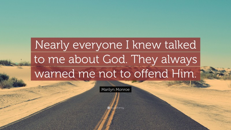 Marilyn Monroe Quote: “Nearly everyone I knew talked to me about God. They always warned me not to offend Him.”
