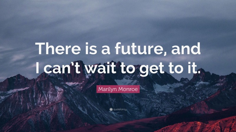 Marilyn Monroe Quote: “There is a future, and I can’t wait to get to it.”