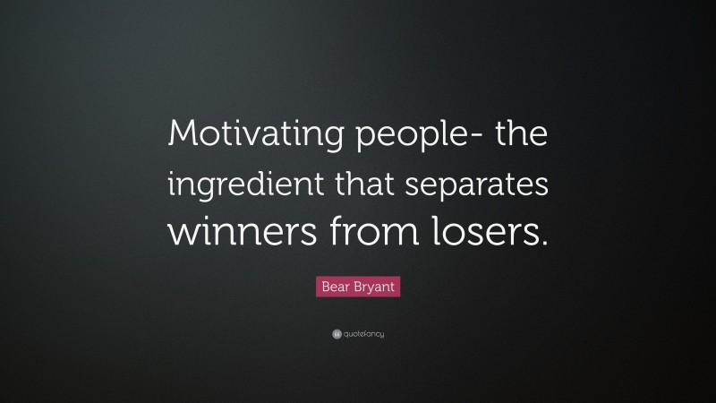 Bear Bryant Quote: “Motivating people- the ingredient that separates winners from losers.”
