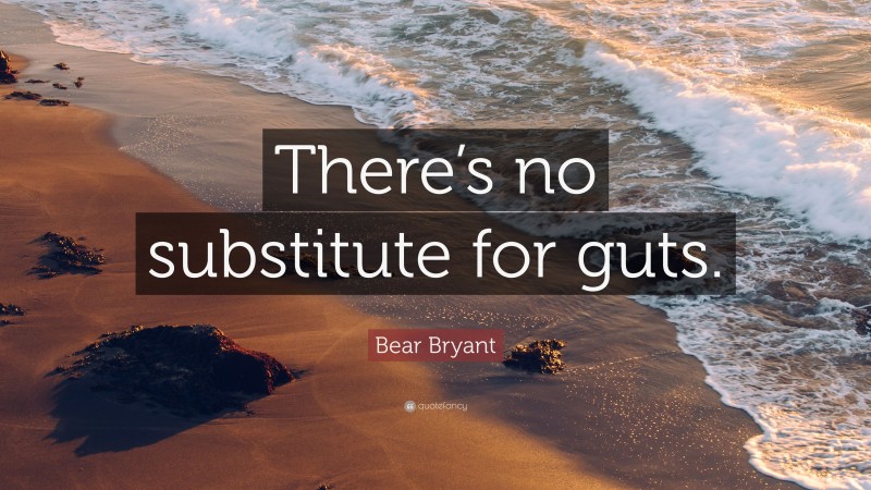 Bear Bryant Quote: “There’s no substitute for guts.”