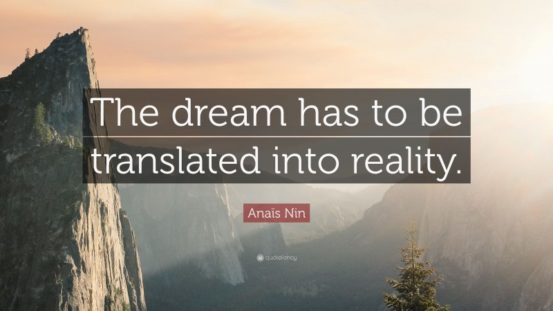 Anaïs Nin Quote: “The dream has to be translated into reality.”