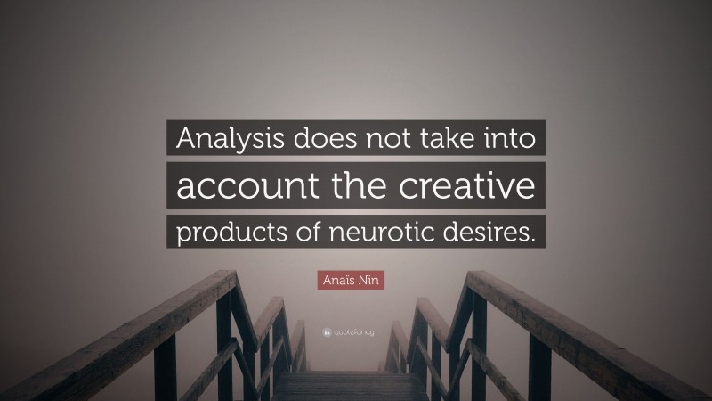 Anaïs Nin Quote: “Analysis does not take into account the creative products of neurotic desires.”