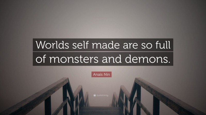 Anaïs Nin Quote: “Worlds self made are so full of monsters and demons.”