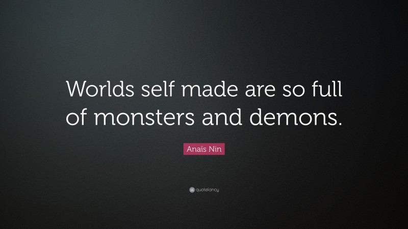 Anaïs Nin Quote: “Worlds self made are so full of monsters and demons.”