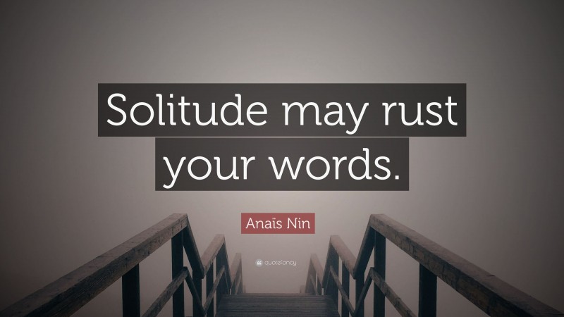Anaïs Nin Quote: “Solitude may rust your words.”