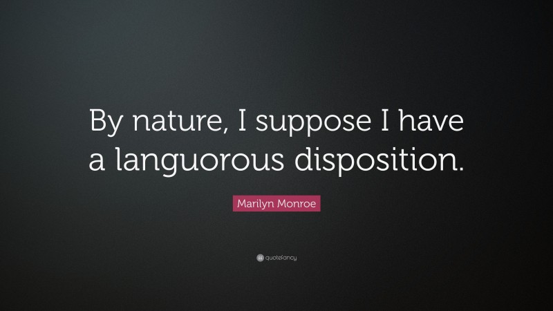 Marilyn Monroe Quote: “By nature, I suppose I have a languorous disposition.”