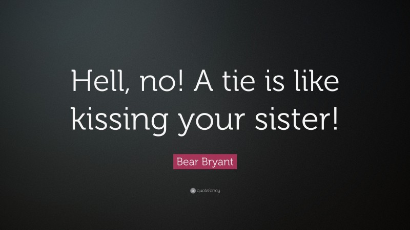 Bear Bryant Quote: “Hell, no! A tie is like kissing your sister!”