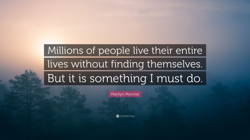 Marilyn Monroe Quote: “Millions of people live their entire lives without finding themselves. But it is something I must do.”