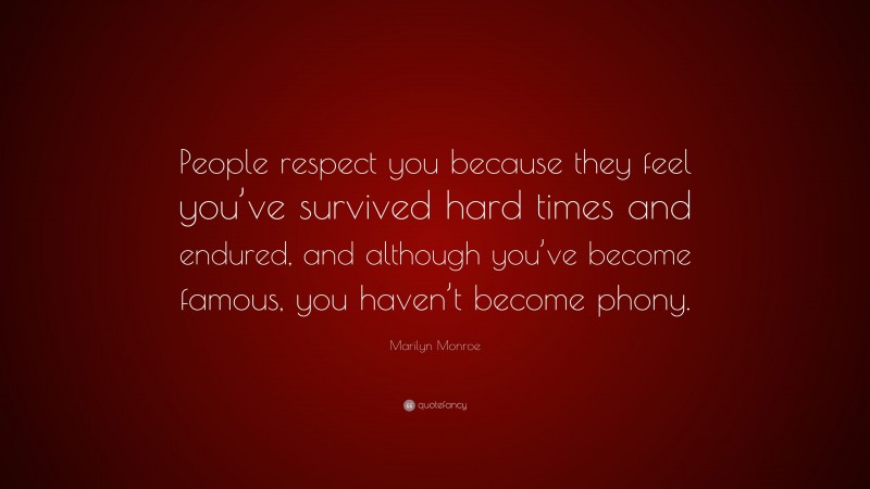 Marilyn Monroe Quote: “People respect you because they feel you’ve survived hard times and endured, and although you’ve become famous, you haven’t become phony.”