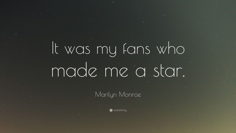 Marilyn Monroe Quote: “It was my fans who made me a star.”