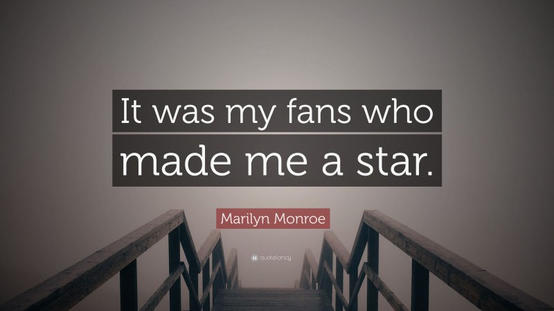 Marilyn Monroe Quote: “It was my fans who made me a star.”