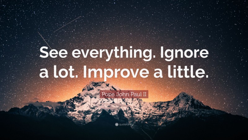 Pope John Paul II Quote: “See everything. Ignore a lot. Improve a little.”