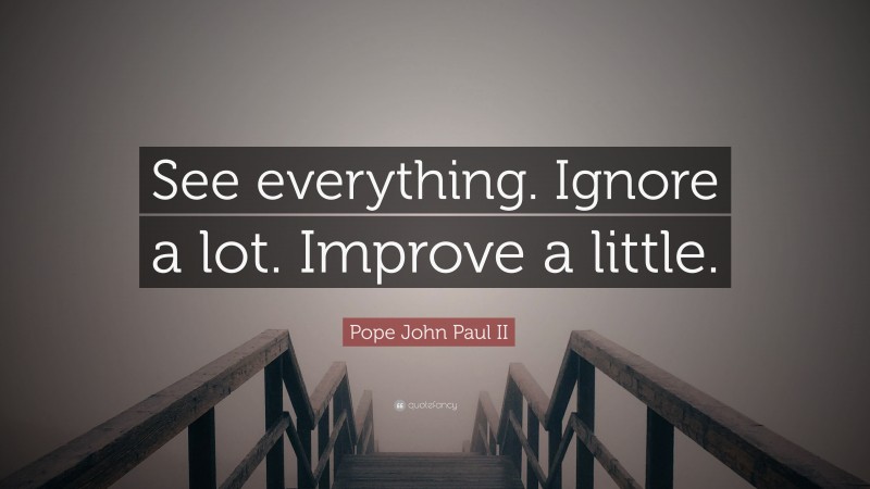 Pope John Paul II Quote: “See everything. Ignore a lot. Improve a little.”