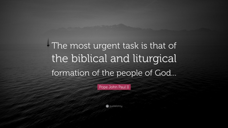 Pope John Paul II Quote: “The most urgent task is that of the biblical and liturgical formation of the people of God...”