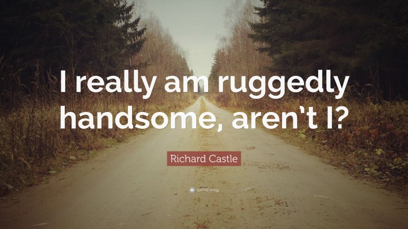 Richard Castle Quote: “I really am ruggedly handsome, aren’t I?”