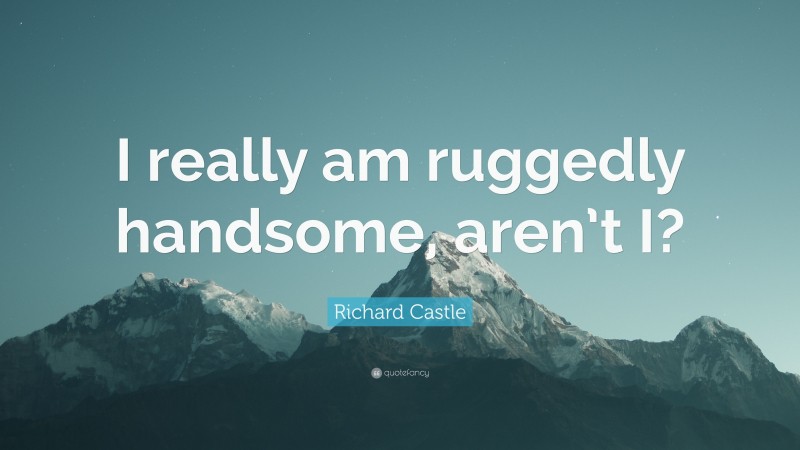 Richard Castle Quote: “I really am ruggedly handsome, aren’t I?”