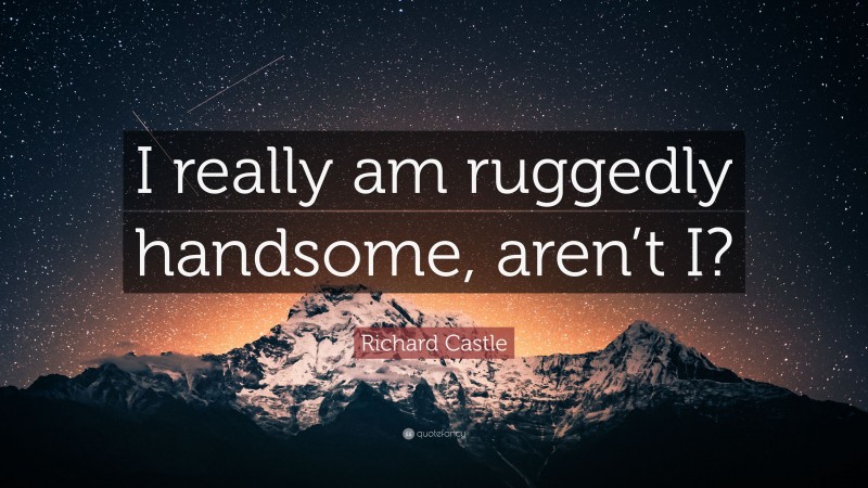 Richard Castle Quote: “I really am ruggedly handsome, aren’t I?”