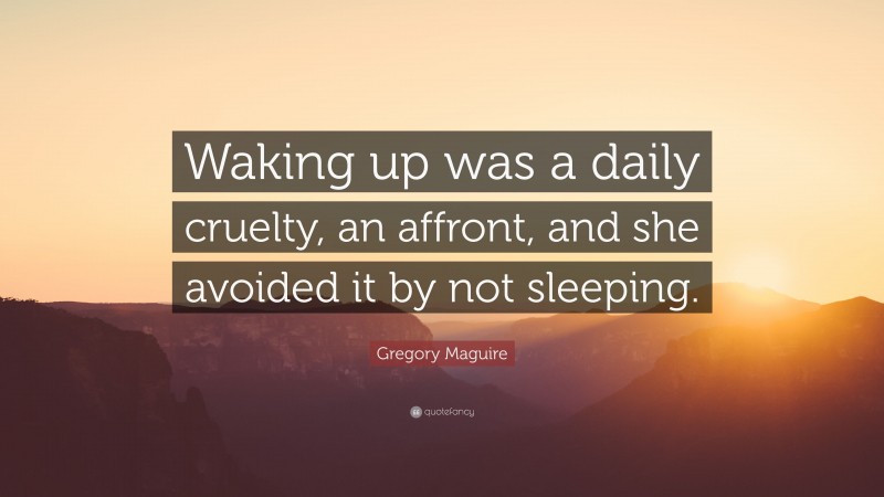 Gregory Maguire Quote: “Waking up was a daily cruelty, an affront, and she avoided it by not sleeping.”