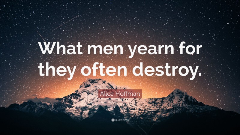 Alice Hoffman Quote: “What men yearn for they often destroy.”
