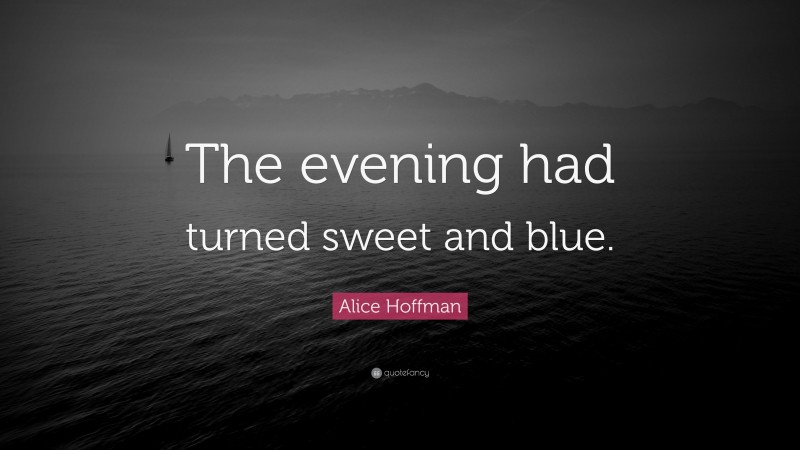 Alice Hoffman Quote: “The evening had turned sweet and blue.”