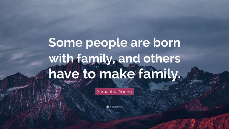 Samantha Young Quote: “Some people are born with family, and others have to make family.”