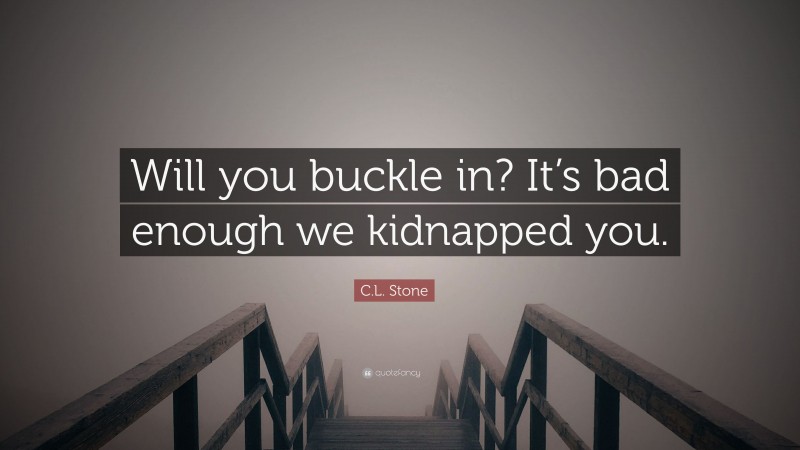 C.L. Stone Quote: “Will you buckle in? It’s bad enough we kidnapped you.”