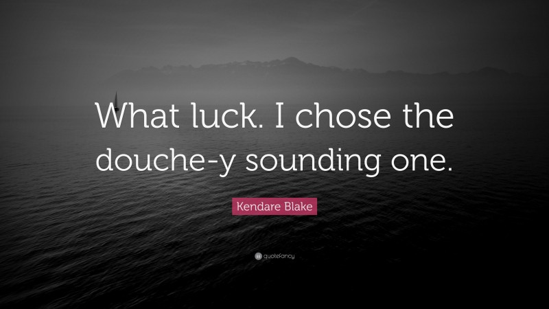 Kendare Blake Quote: “What luck. I chose the douche-y sounding one.”