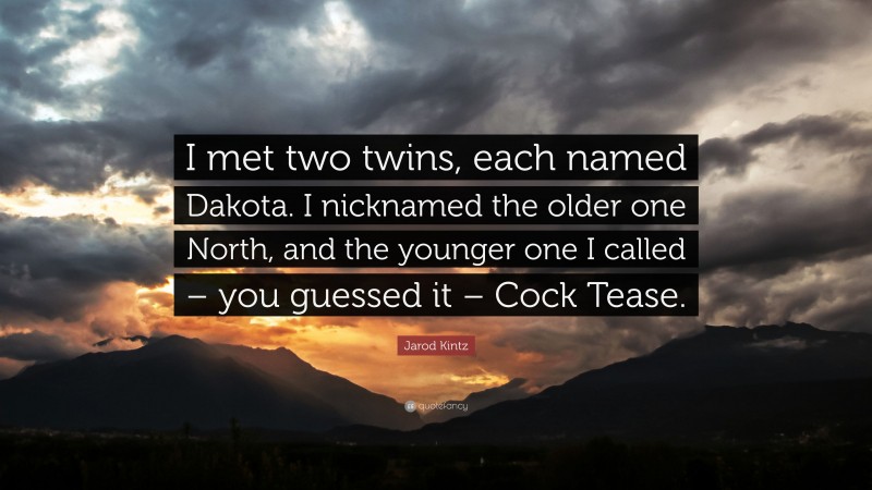 Jarod Kintz Quote: “I met two twins, each named Dakota. I nicknamed the older one North, and the younger one I called – you guessed it – Cock Tease.”