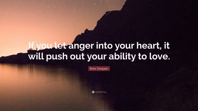 Bree Despain Quote: “If you let anger into your heart, it will push out your ability to love.”