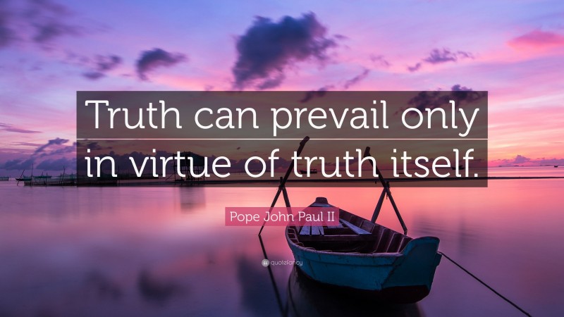 Pope John Paul II Quote: “Truth can prevail only in virtue of truth itself.”