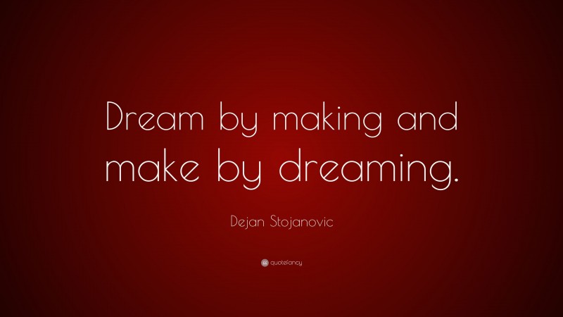 Dejan Stojanovic Quote: “Dream by making and make by dreaming.”
