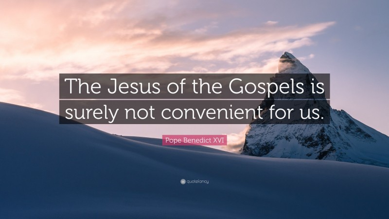 Pope Benedict XVI Quote: “The Jesus of the Gospels is surely not convenient for us.”