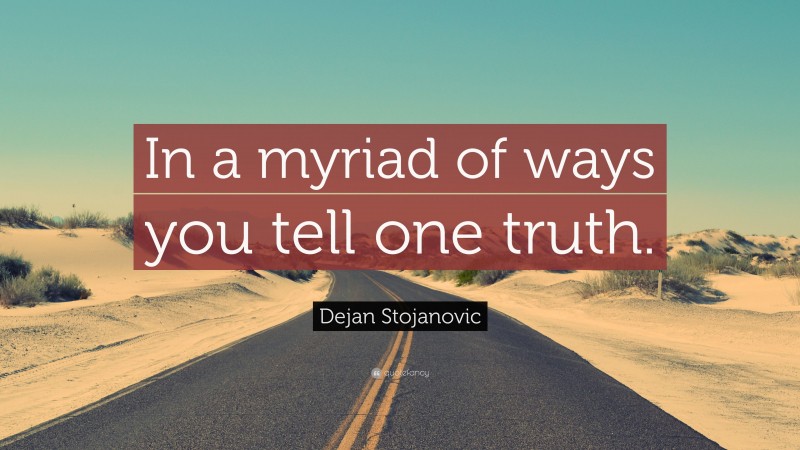 Dejan Stojanovic Quote: “In a myriad of ways you tell one truth.”