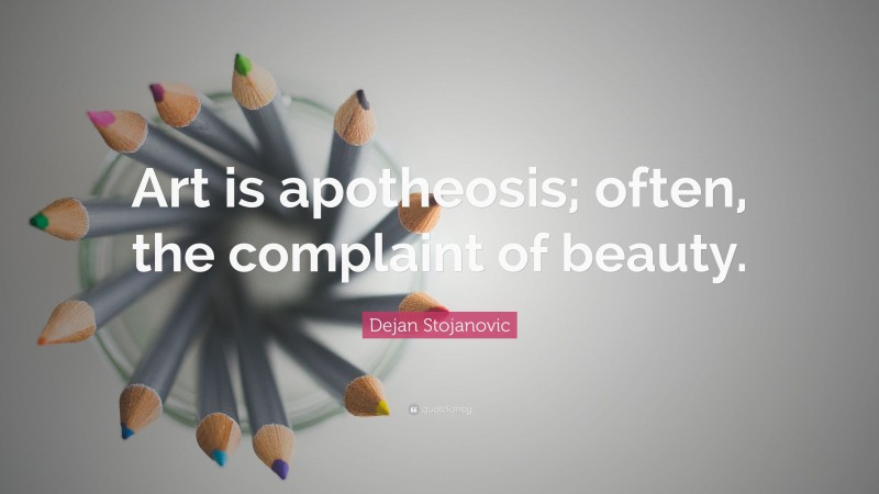 Dejan Stojanovic Quote: “Art is apotheosis; often, the complaint of beauty.”