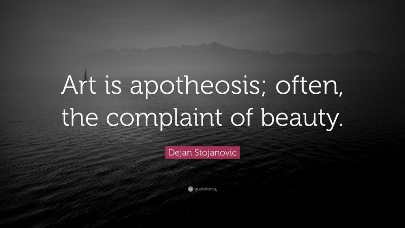 Dejan Stojanovic Quote: “Art is apotheosis; often, the complaint of beauty.”