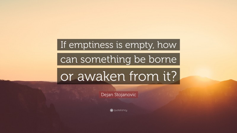Dejan Stojanovic Quote: “If emptiness is empty, how can something be borne or awaken from it?”