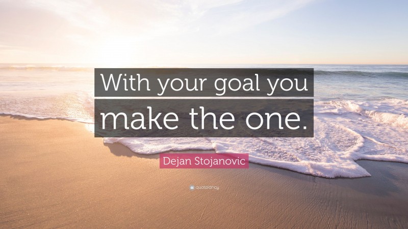 Dejan Stojanovic Quote: “With your goal you make the one.”