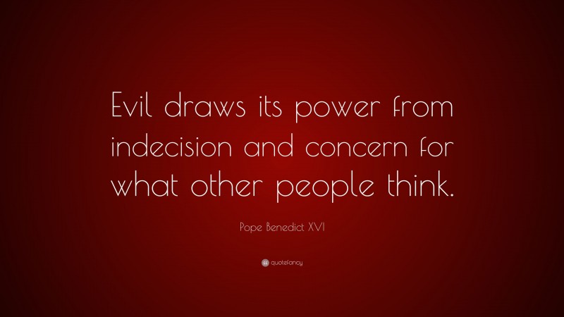 Pope Benedict XVI Quote: “Evil draws its power from indecision and concern for what other people think.”