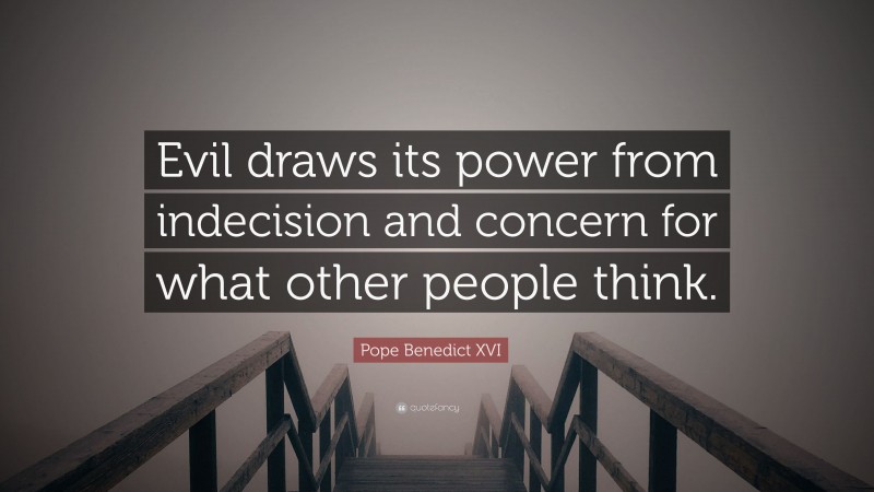 Pope Benedict XVI Quote: “Evil draws its power from indecision and concern for what other people think.”