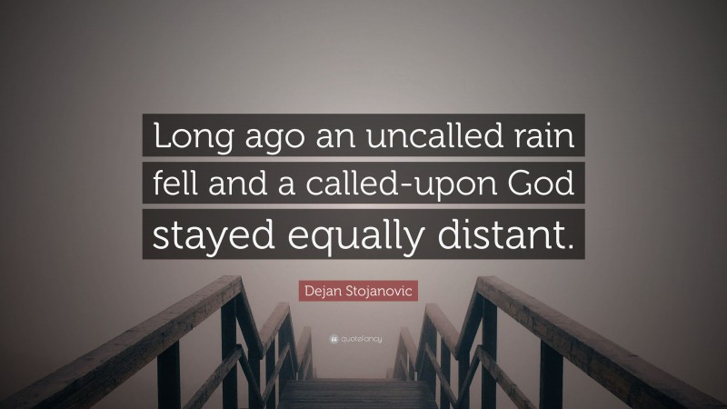 Dejan Stojanovic Quote: “Long ago an uncalled rain fell and a called-upon God stayed equally distant.”