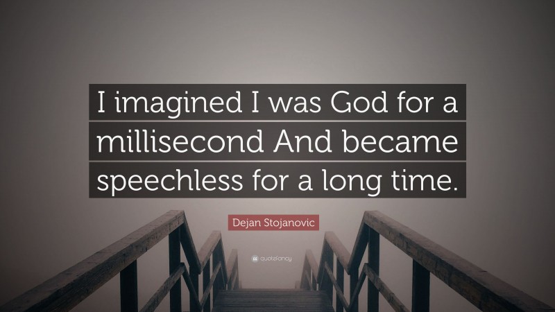 Dejan Stojanovic Quote: “I imagined I was God for a millisecond And became speechless for a long time.”