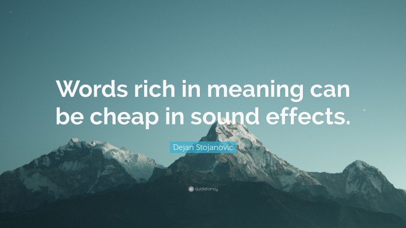 Dejan Stojanovic Quote: “Words rich in meaning can be cheap in sound effects.”
