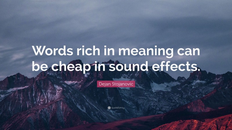 Dejan Stojanovic Quote: “Words rich in meaning can be cheap in sound effects.”