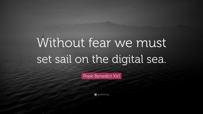Pope Benedict XVI Quote: “Without fear we must set sail on the digital sea.”