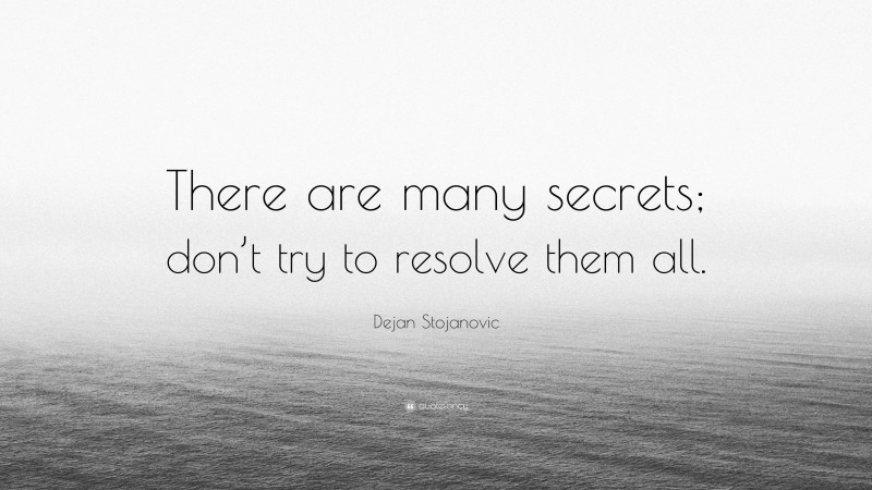 Dejan Stojanovic Quote: “There are many secrets; don’t try to resolve them all.”