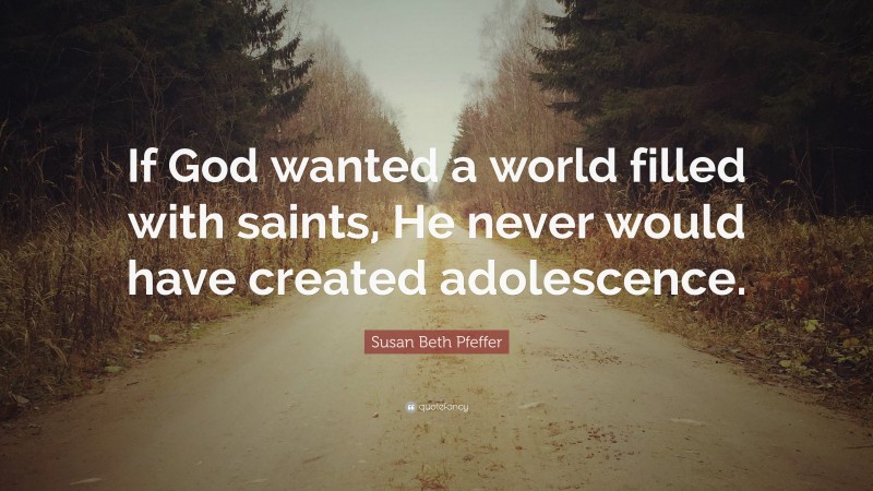 Susan Beth Pfeffer Quote: “If God wanted a world filled with saints, He never would have created adolescence.”