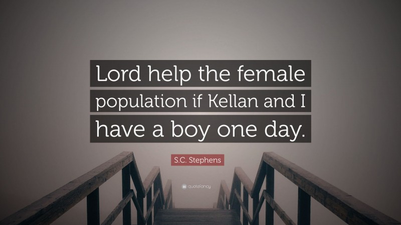 S.C. Stephens Quote: “Lord help the female population if Kellan and I have a boy one day.”