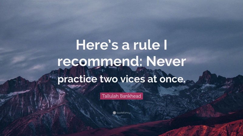 Tallulah Bankhead Quote: “Here’s a rule I recommend: Never practice two vices at once.”